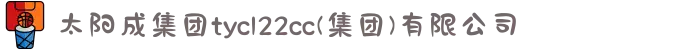 太阳成集团tyc122cc|tyc234cc|tyc7111cc|tyc33455cc(集团)有限公司